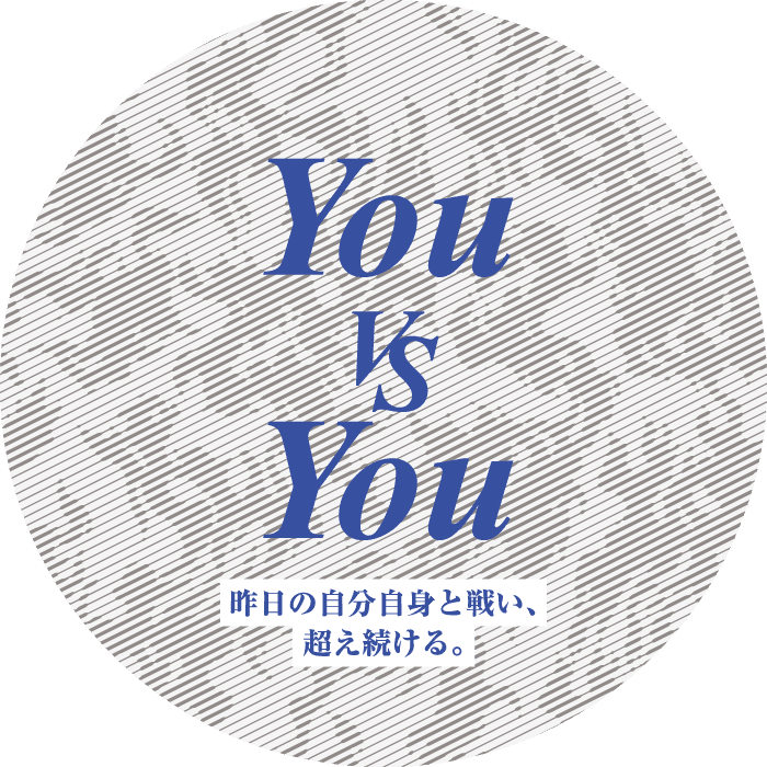You VS You 昨日の自分自身と戦い、超え続ける。