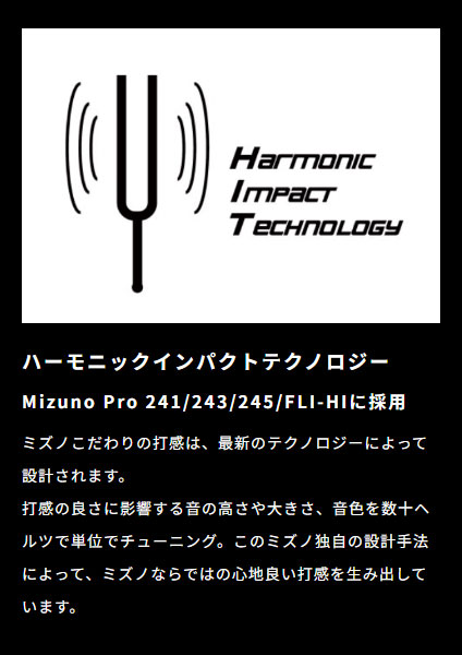 ミズノこだわりの打感は、最新のテクノロジー「ハーモニックインパクトテクノロジー」によって設計されます。打感の良さに影響する音の高さや大きさ、音色を数十ヘルツで単位でチューニング。このミズノ独自の設計手法によって、ミズノならではの心地良い打感を生み出しています。