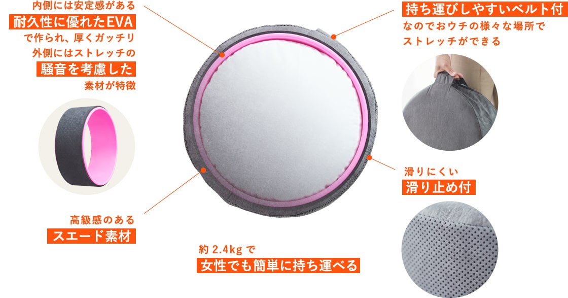 内側には安定感がある耐久性に優れたEVAで作られ、厚くガッチリ外側にはストレッチの騒音を考慮した素材が特徴 持ち運びしやすいベルト付なのでおウチの様々な場所でストレッチができる 高級感のあるスエード素材 約2.4kgで女性でも簡単に持ち運べる 滑りにくい滑り止め付