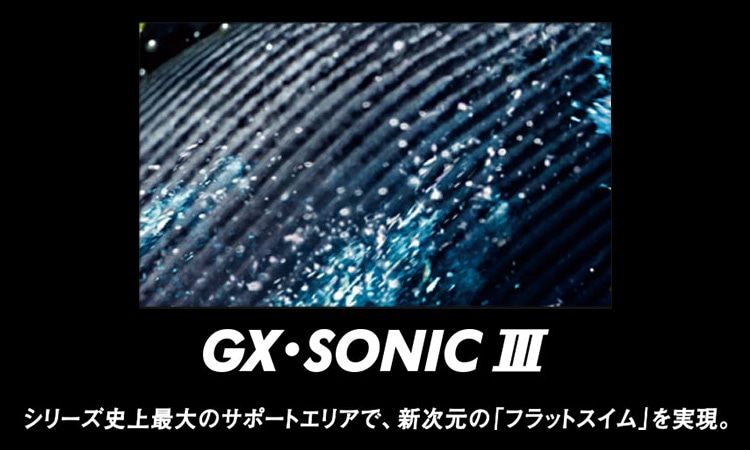 GX・SONIC Ⅲ シリーズ史上最大のサポートエリアで、新次元の「フラットスイム」を実現