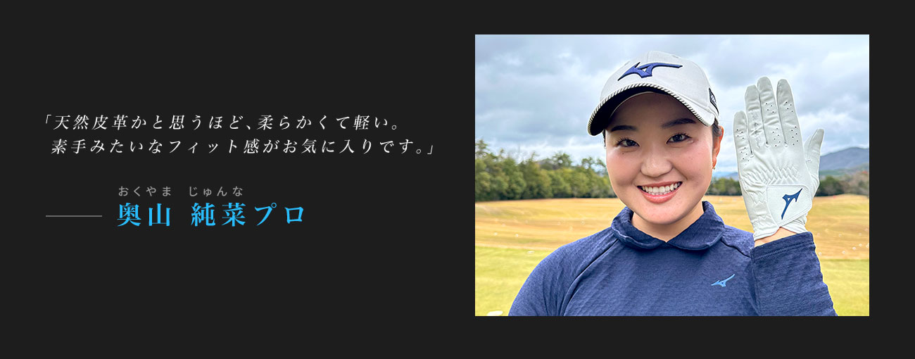 奥山純菜プロ「天然皮革かと思うほど、柔らかくて軽い。素手みたいなフィット感がお気に入りです。」