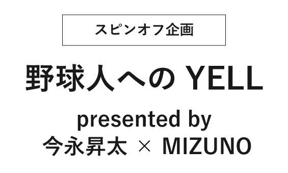 スピンオフ企画】野球人へのYELL～presented by 今永昇太 × MIZUNO～