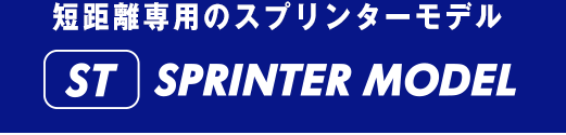 短距離専用のスプリンターモデル【ST】SPRINTER MODEL