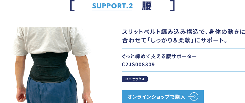 SUPPORT.2 腰 スリットベルト編み込み構造で、身体の動きに 合わせて「しっかり＆柔軟」にサポート。 ぐっと締めて支える腰サポーター C2JS008309 ユニセックス オンラインショップで購入
