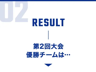 02.RESULT：第2回⼤会優勝チームは…
