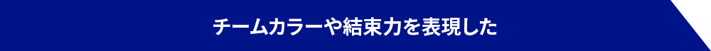 チームカラーや結束力を表現した