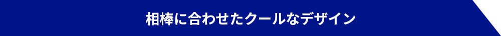 相棒に合わせたクールなデザイン