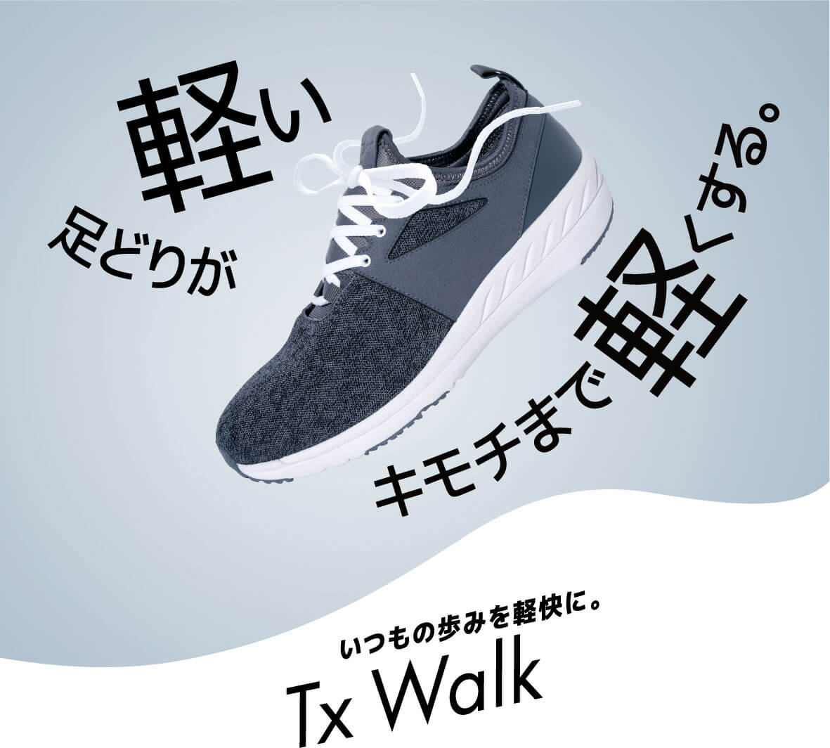 軽い足どりがキモチまで軽くする。いつもの歩みを軽快に。Tx Walk
