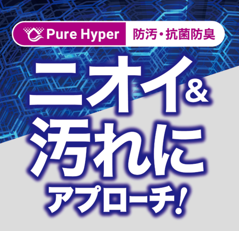 Pure Hyper／防汚・抗菌防臭・・・ニオイ＆汚れにアプローチ！